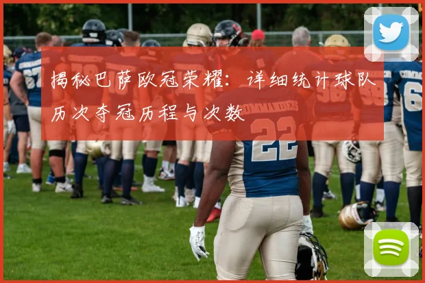 揭秘巴萨欧冠荣耀：详细统计球队历次夺冠历程与次数