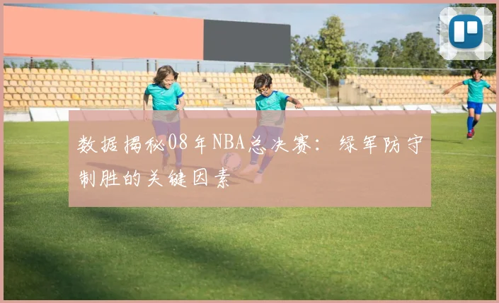 数据揭秘08年NBA总决赛：绿军防守制胜的关键因素