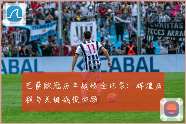 巴萨欧冠历年战绩全记录：辉煌历程与关键战役回顾