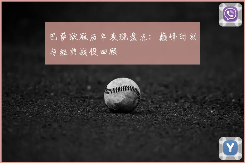巴萨欧冠历年表现盘点：巅峰时刻与经典战役回顾