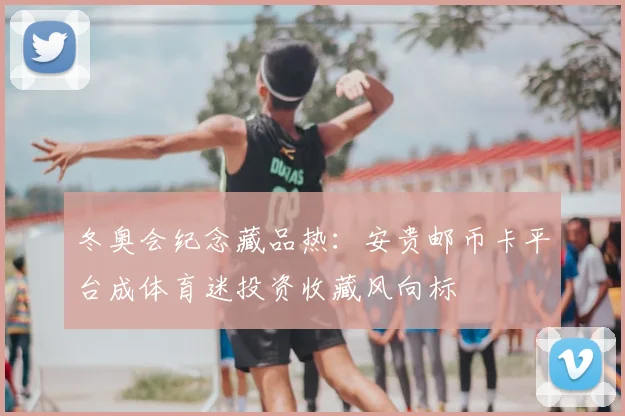 冬奥会纪念藏品热：安贵邮币卡平台成体育迷投资收藏风向标