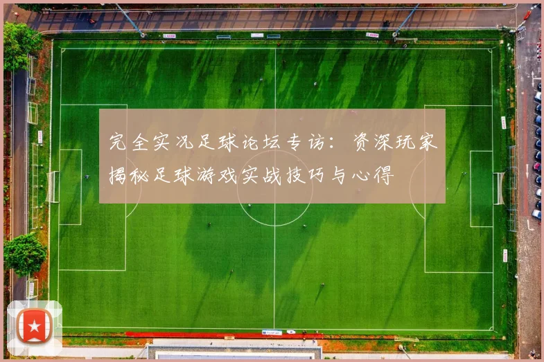 完全实况足球论坛专访：资深玩家揭秘足球游戏实战技巧与心得