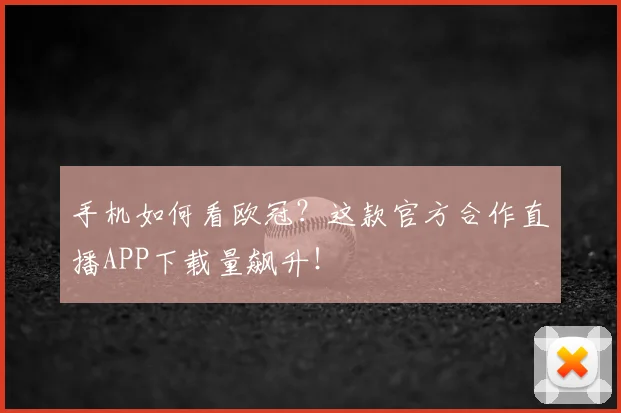 手机如何看欧冠？这款官方合作直播APP下载量飙升！