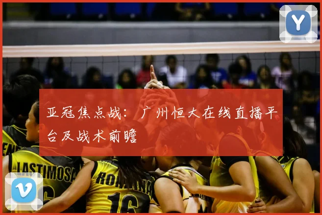 亚冠焦点战：广州恒大在线直播平台及战术前瞻