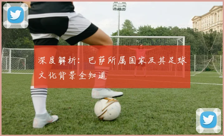深度解析：巴萨所属国家及其足球文化背景全知道